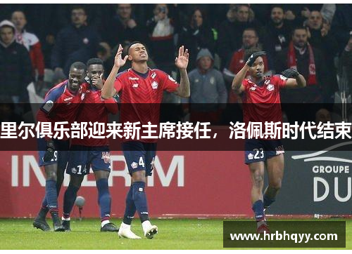 里尔俱乐部迎来新主席接任，洛佩斯时代结束