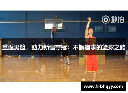 重返男篮，助力新疆夺冠：不懈追求的篮球之路